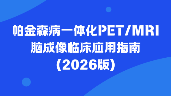 帕金森病一体化PET/MRI脑成像临床应用指南（2026版）