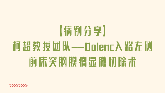 【病例分享】柯超教授团队——Dolenc入路左侧前床突脑膜瘤显微切除术