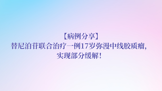 【病例分享】替尼泊苷联合治疗一例17岁弥漫中线胶质瘤，实现部分缓解！