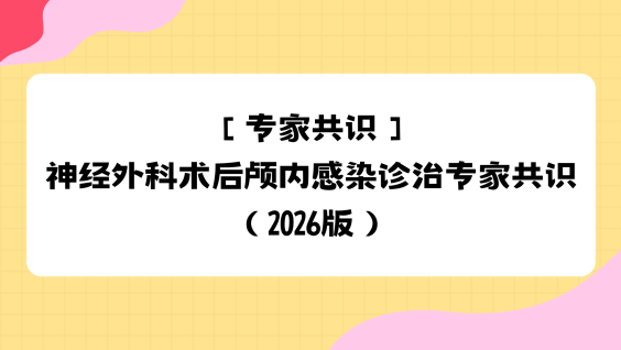 【专家共识】神经外科术后颅内感染诊治专家共识（2026版）