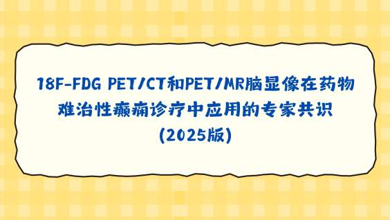 18F-FDG PET/CT和PET/MR脑显像在药物难治性癫痫诊疗中应用的专家共识（2025版）