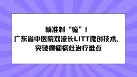 精准制 “癫”！广东省中医院双波长LITT微创技术，突破癫痫病灶治疗难点