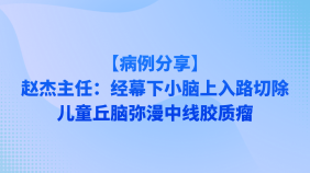 【病例分享】赵杰主任：经幕下小脑上入路切除儿童丘脑弥漫中线胶质瘤