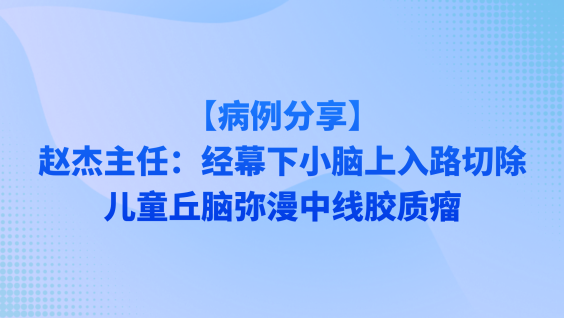 【病例分享】赵杰主任：经幕下小脑上入路切除儿童丘脑弥漫中线胶质瘤