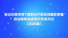 嵌合抗原受体T细胞治疗高级别脑胶质瘤的探索性临床研究专家共识（2026版）