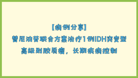 【病例分享】替尼泊苷联合方案治疗1例IDH突变型高级别胶质瘤，长期疾病控制