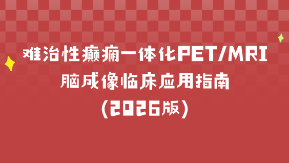难治性癫痫一体化PET/MRI脑成像临床应用指南（2026版）