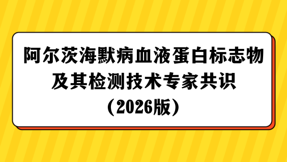 阿尔茨海默病血液蛋白标志物及其检测技术专家共识（2026版）