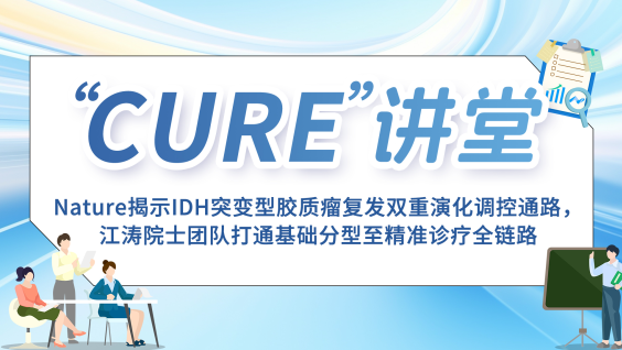 【“CURE”讲堂】Nature揭示IDH突变型胶质瘤复发双重演化调控通路，江涛院士团队打通基础分型至精准诊疗全链路