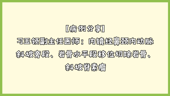 【病例分享】刁玉领副主任医师：内镜经鼻颈内动脉斜坡旁段、岩骨水平段移位切除岩骨、斜坡脊索瘤
