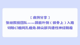 【病例分享】张继教授团队——颈前外侧（锁骨上）入路切除C7椎间孔椎旁-肺尖部沟通性神经鞘瘤