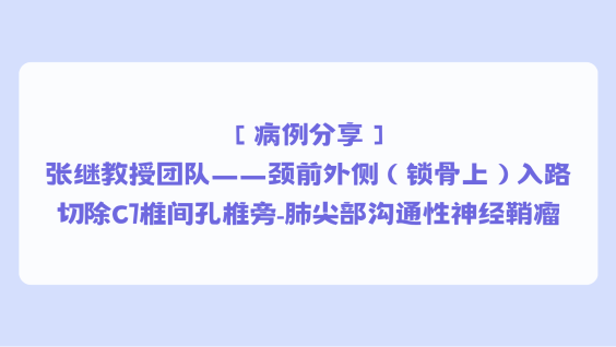 【病例分享】张继教授团队——颈前外侧（锁骨上）入路切除C7椎间孔椎旁-肺尖部沟通性神经鞘瘤
