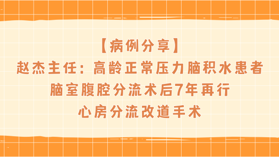 【病例分享】赵杰主任：高龄正常压力脑积水患者脑室腹腔分流术后7年再行心房分流改道手术