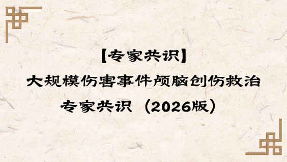 【专家共识】大规模伤害事件颅脑创伤救治专家共识（2026版）