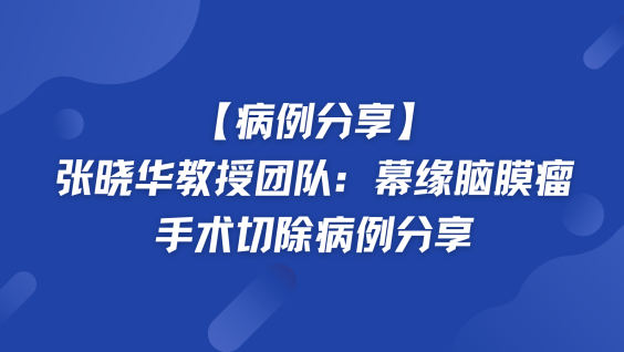 【病例分享】张晓华教授团队：幕缘脑膜瘤手术切除病例分享