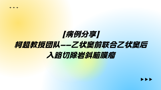 【病例分享】柯超教授团队——乙状窦前联合乙状窦后入路切除岩斜脑膜瘤