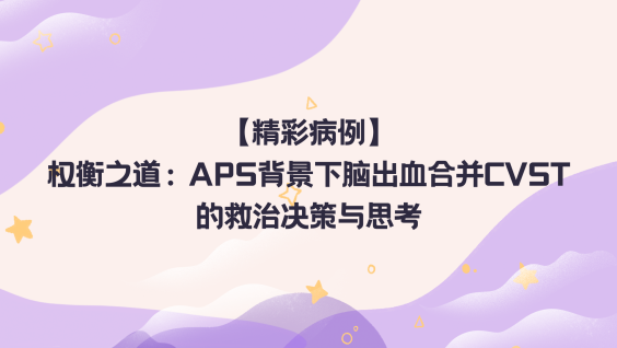 【精彩病例】权衡之道：APS背景下脑出血合并CVST的救治决策与思考