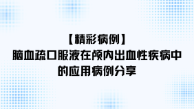 【精彩病例】脑血疏口服液在颅内出血性疾病中的应用病例分享