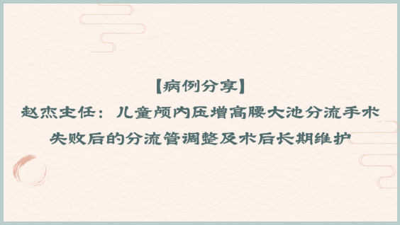 【病例分享】赵杰主任：儿童颅内压增高腰大池分流手术失败后的分流管调整及术后长期维护