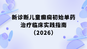 新诊断儿童癫痫初始单药治疗临床实践指南（2026）